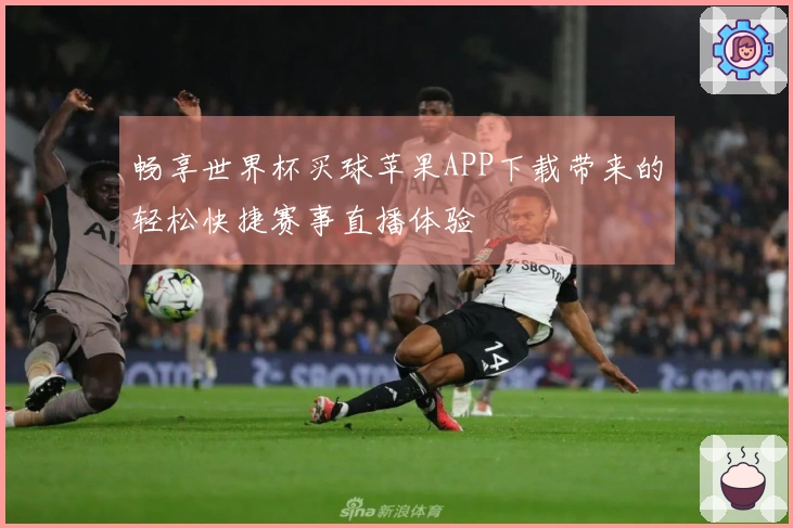 畅享世界杯买球苹果APP下载带来的轻松快捷赛事直播体验