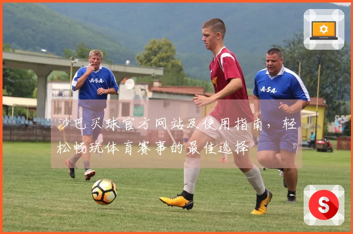 沙巴买球官方网站及使用指南，轻松畅玩体育赛事的最佳选择