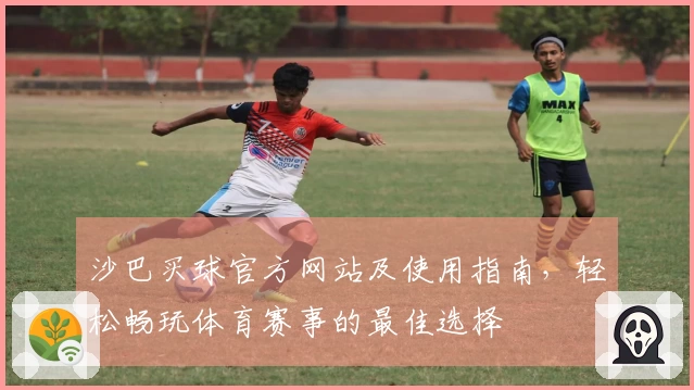 沙巴买球官方网站及使用指南，轻松畅玩体育赛事的最佳选择