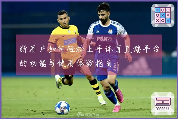 新用户如何轻松上手体育直播平台的功能与使用体验指南