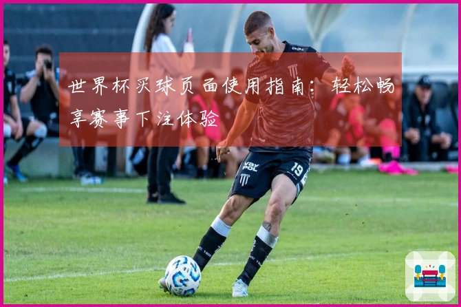 世界杯买球页面使用指南：轻松畅享赛事下注体验