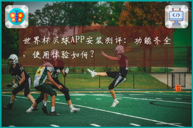 世界杯买球APP安装测评：功能齐全，使用体验如何？
