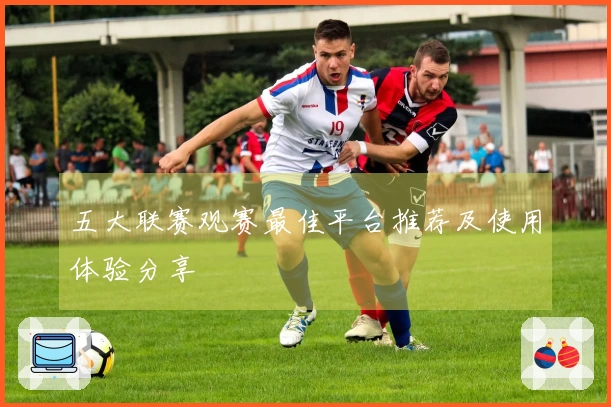 五大联赛观赛最佳平台推荐及使用体验分享