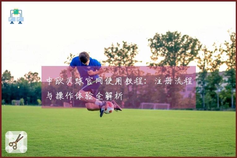 中欧买球官网使用教程：注册流程与操作体验全解析
