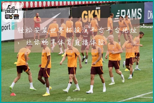 轻松安装世界杯投注平台平台地址，让你畅享体育直播体验