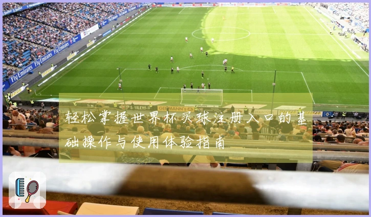 轻松掌握世界杯买球注册入口的基础操作与使用体验指南