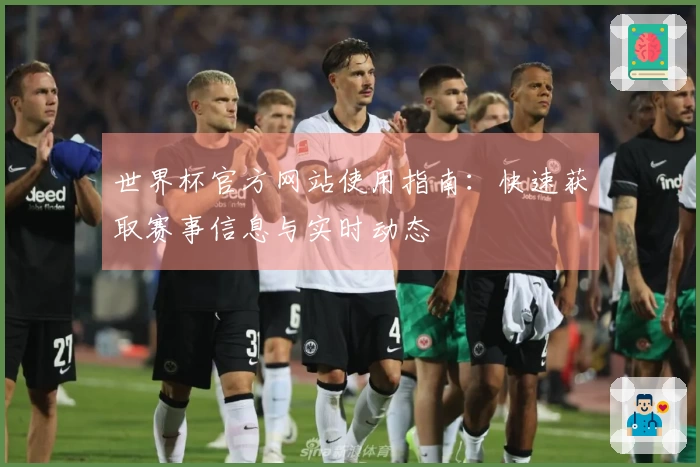 世界杯官方网站使用指南：快速获取赛事信息与实时动态