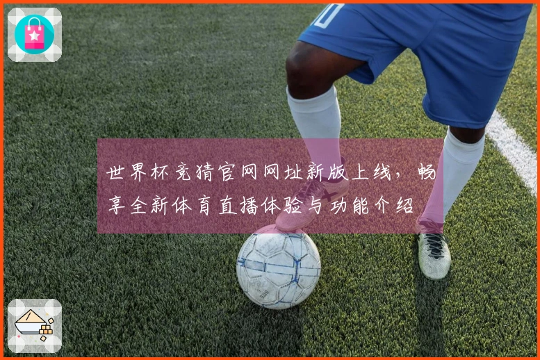 世界杯竞猜官网网址新版上线，畅享全新体育直播体验与功能介绍