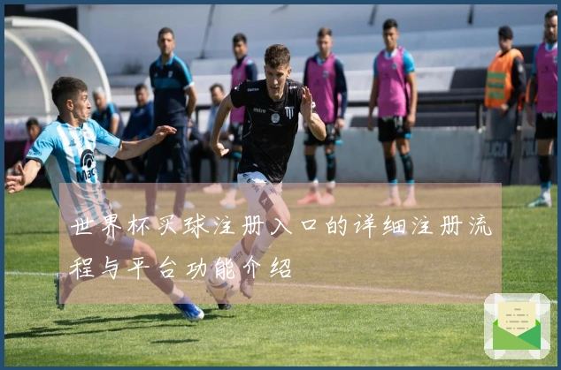 世界杯买球注册入口的详细注册流程与平台功能介绍