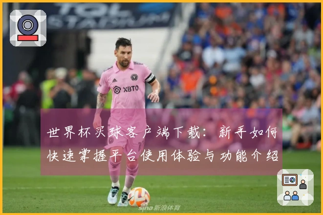 世界杯买球客户端下载：新手如何快速掌握平台使用体验与功能介绍