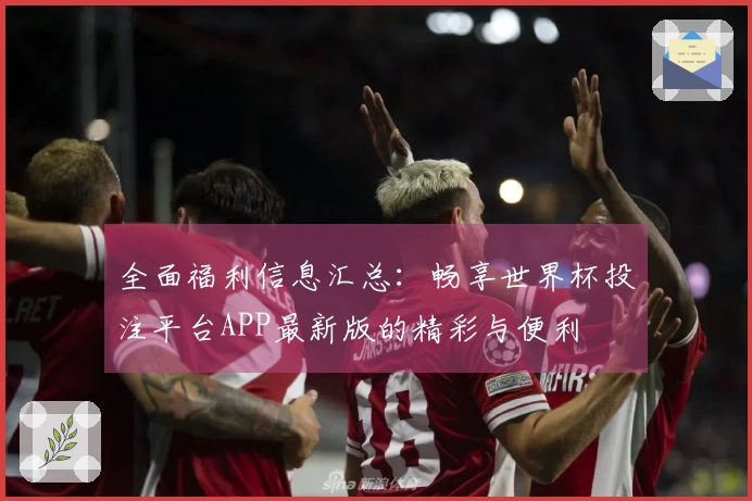 全面福利信息汇总：畅享世界杯投注平台APP最新版的精彩与便利