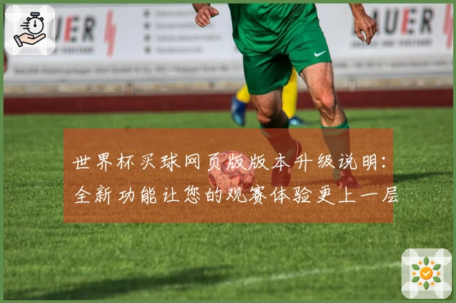 世界杯买球网页版版本升级说明：全新功能让您的观赛体验更上一层楼