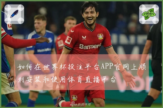 如何在世界杯投注平台APP官网上顺利安装和使用体育直播平台
