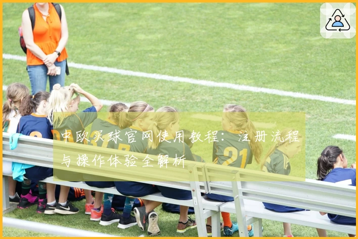 中欧买球官网使用教程：注册流程与操作体验全解析