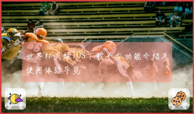 世界杯买球iOS下载平台功能介绍及使用体验导览