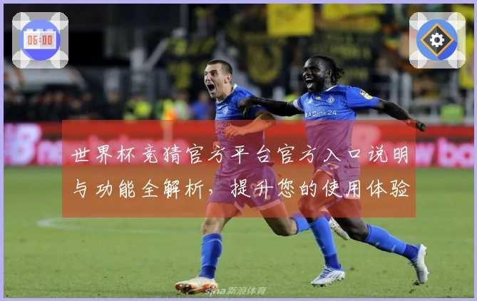 世界杯竞猜官方平台官方入口说明与功能全解析，提升您的使用体验