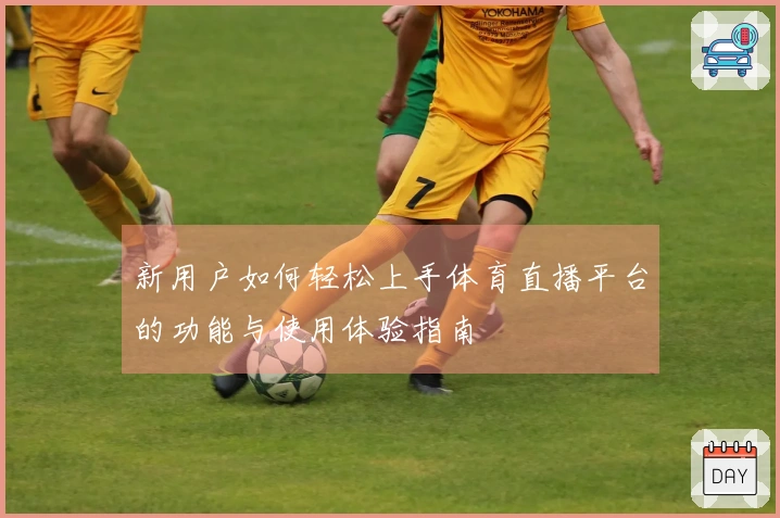 新用户如何轻松上手体育直播平台的功能与使用体验指南