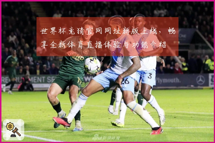 世界杯竞猜官网网址新版上线，畅享全新体育直播体验与功能介绍