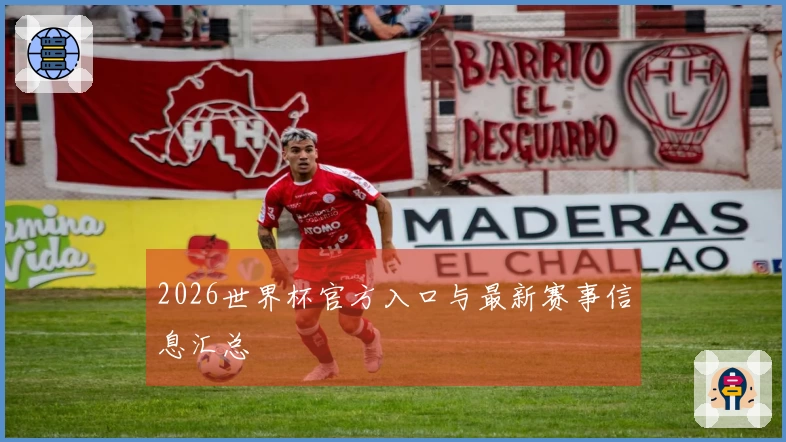 2026世界杯官方入口与最新赛事信息汇总