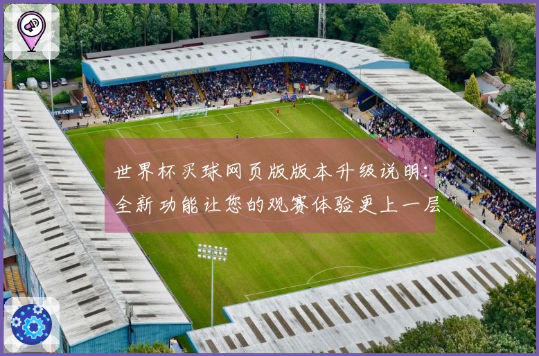 世界杯买球网页版版本升级说明：全新功能让您的观赛体验更上一层楼