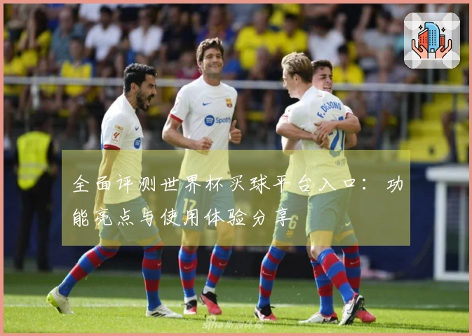 全面评测世界杯买球平台入口：功能亮点与使用体验分享